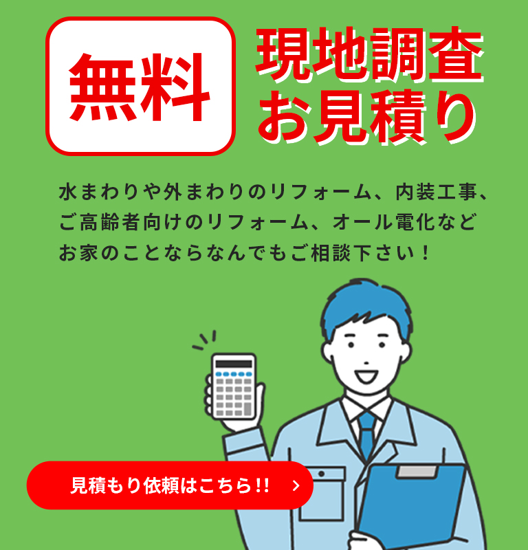 現地調査お見積り無料 水まわりや外まわりのリフォーム、内装工事、ご高齢者向けのリフォーム、オール電化などお家のことならなんでもご相談下さい！